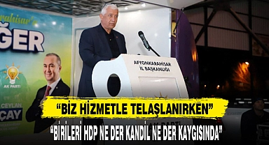 "BİZ HİZMETLE TELAŞLANIRKEN, BİRİLERİ HDP NE DER KANDİL NE DER KAYGISINDA"