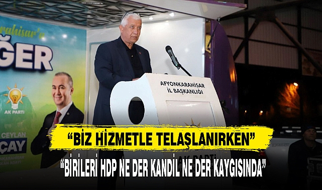 "BİZ HİZMETLE TELAŞLANIRKEN, BİRİLERİ HDP NE DER KANDİL NE DER KAYGISINDA"