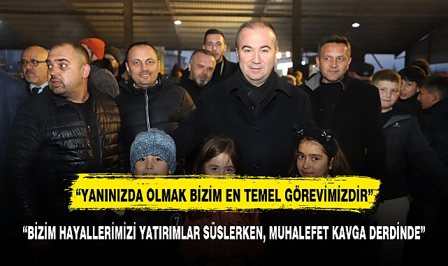 "BİZİM HAYALLERİMİZİ YATIRIMLAR SÜSLERKEN, MUHALEFET KAVGA DERDİNDE"