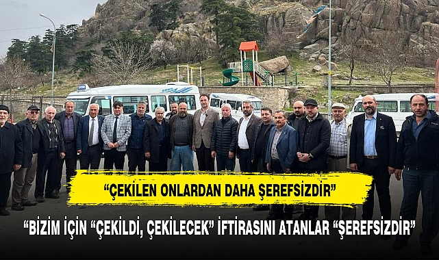 "BİZİM İÇİN "ÇEKİLDİ, ÇEKİLECEK" İFTİRASINI ATANLAR "ŞEREFSİZDİR"