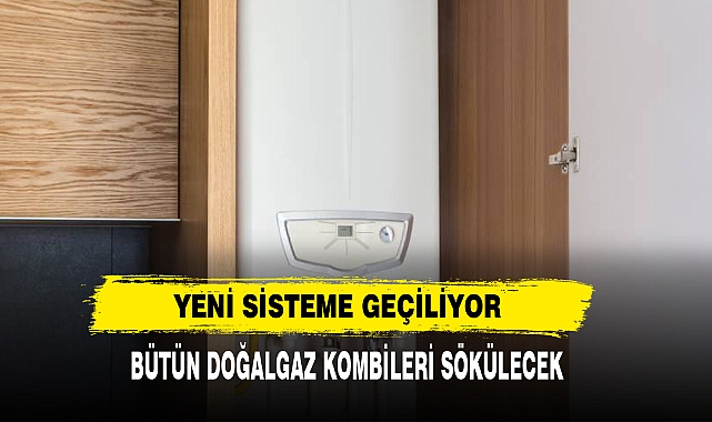 Bütün doğal gaz kombileri sökülecek!