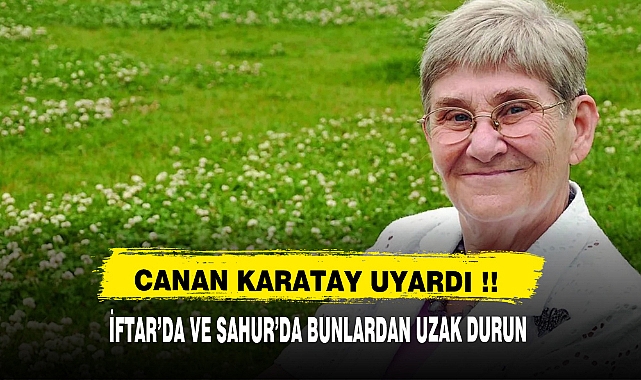 CANAN KARATAY UYARDI İFTAR VE SAHUR'DA BUNLARI YEMEYİN