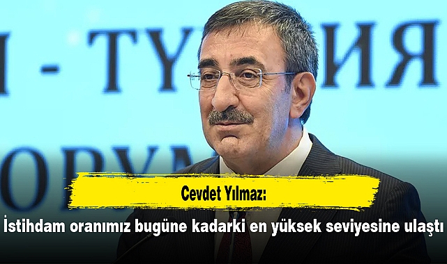 Cevdet Yılmaz: İstihdam oranımız bugüne kadarki en yüksek seviyesine ulaştı