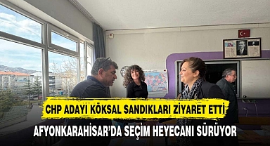 CHP Afyonkarahisar Belediye Başkan Adayı Burcu Köksal Sandıkları ziyaret etti