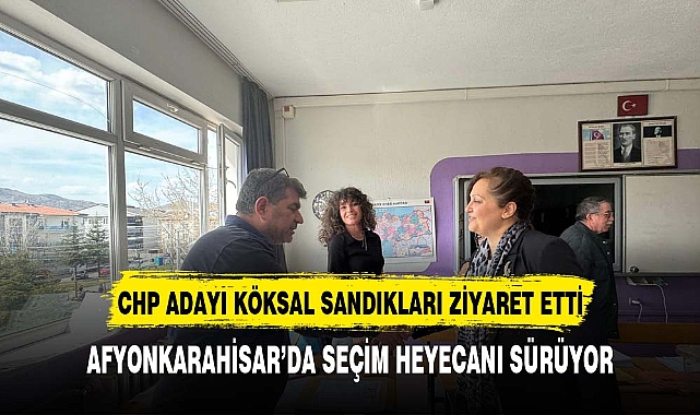CHP Afyonkarahisar Belediye Başkan Adayı Burcu Köksal Sandıkları ziyaret etti