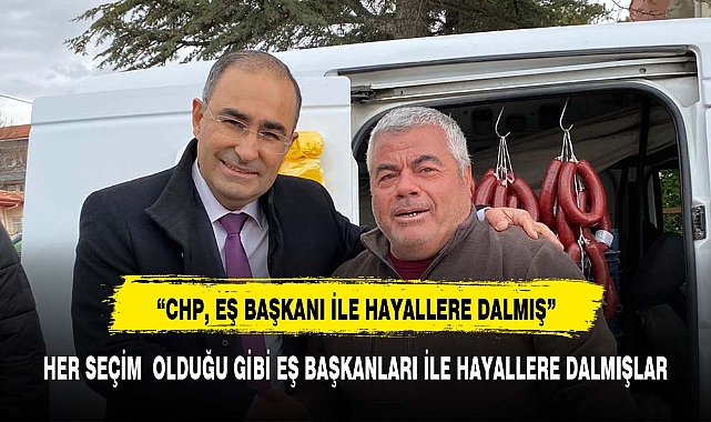 “CHP, EŞ BAŞKANI İLE HAYALLERE DALMIŞ”