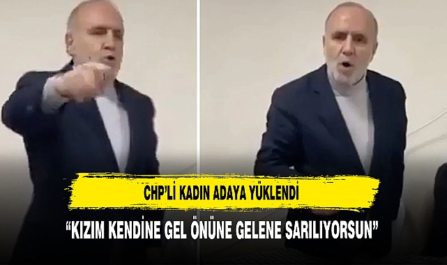 CHP'Lİ ADAY'A YÜKLENDİ " KIZIM KENDİNE GEL ÖNÜNE GELENE SARILIYORSUN"
