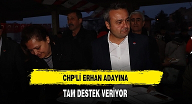 CHP'li Erhan Adayına Tam Destek Veriyor