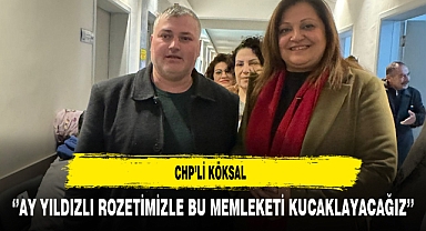 CHP'li Köksal ''Ay Yıldızlı Rozetimizle Bu Memleketi Kucaklayacağız''
