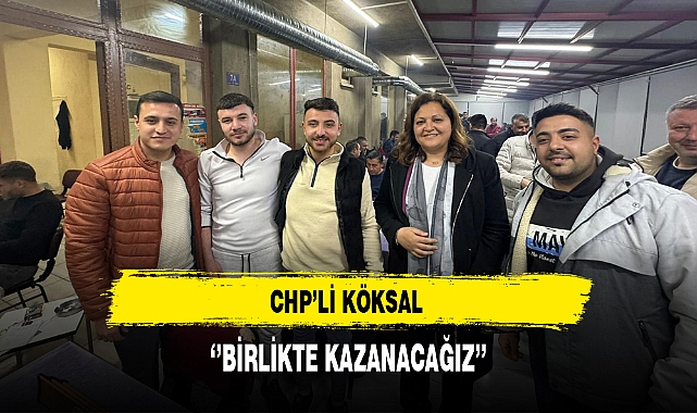 CHP'li Köksal '' Birlikte Kazanacağız''