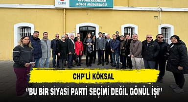 CHP'li Köksal ‘’Bu Bir Siyasi Parti Seçimi Değil Gönül İşi’’