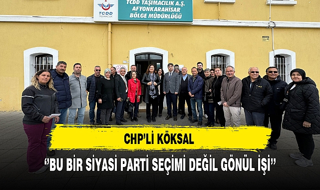 CHP'li Köksal ‘’Bu Bir Siyasi Parti Seçimi Değil Gönül İşi’’