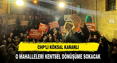 CHP'li Köksal Kararlı O Mahalleleri Kentsel Dönüşüme Sokacak