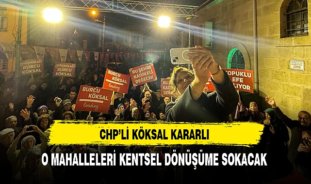 CHP'li Köksal Kararlı O Mahalleleri Kentsel Dönüşüme Sokacak
