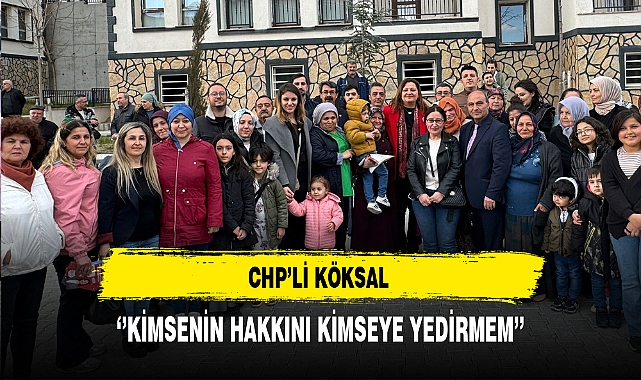 CHP'li Köksal ''Kimsenin Hakkını Kimseye Yedirmem''