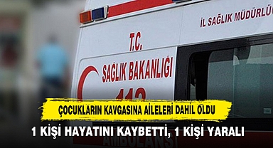 Çocukların Kavgasına Aileleri Dahil Oldu: 1 Kişi Hayatını Kaybetti, 1 Kişi Yaralı