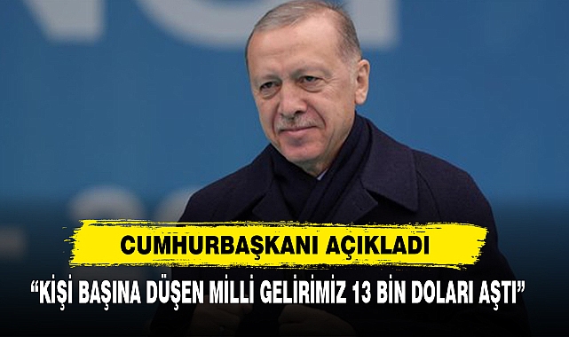 Cumhurbaşkanı Açıkladı: "Kişi Başına Düşen Milli Gelirimiz 13 Bin Doları Aştı"