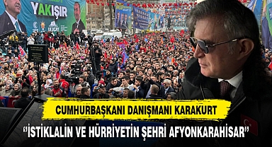 Cumhurbaşkanı Danışmanı Karakurt ''İstiklalin ve Hürriyetin Şehri Afyonkarahisar''