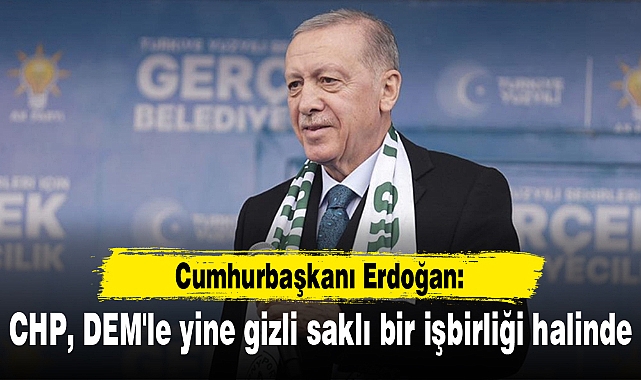 Cumhurbaşkanı Erdoğan: CHP, DEM'le yine gizli saklı bir işbirliği halinde