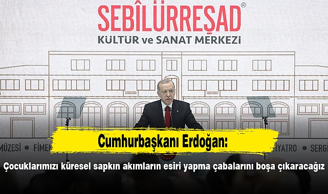 Cumhurbaşkanı Erdoğan: Çocuklarımızı küresel sapkın akımların esiri yapma çabalarını boşa çıkaracağız