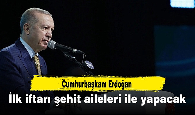 Cumhurbaşkanı Erdoğan ilk iftarı şehit aileleri ile yapacak