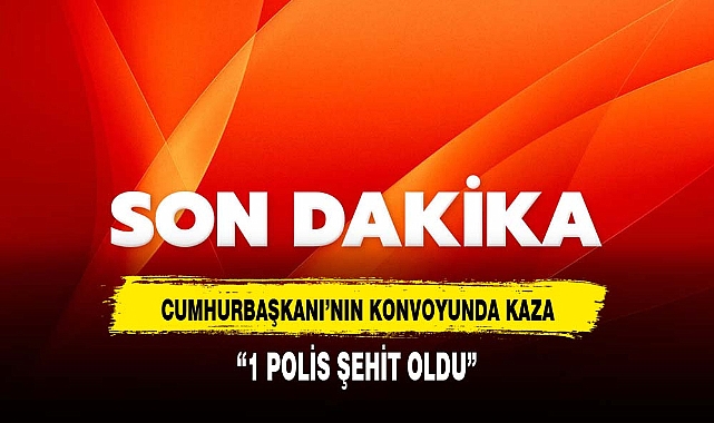 Cumhurbaşkanı Erdoğan’ın koruma ekibi kaza geçirdi: 1 polis şehit