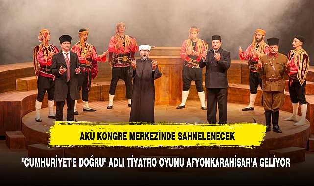 "CUMHURİYET'E DOĞRU" ADLI TİYATRO OYUNU AFYONKARAHİSAR'A GELİYOR