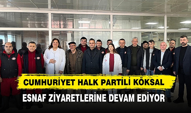 Cumhuriyet Halk Partili Köksal  Esnaf Ziyaretlerine Devam Ediyor