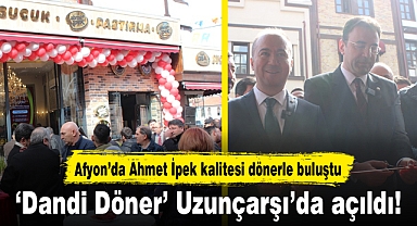 ‘Dandi Döner’ Uzunçarşı’da açıldı!...Afyon’da Ahmet İpek kalitesi dönerle buluştu
