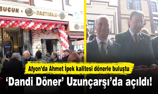 ‘Dandi Döner’ Uzunçarşı’da açıldı!...Afyon’da Ahmet İpek kalitesi dönerle buluştu