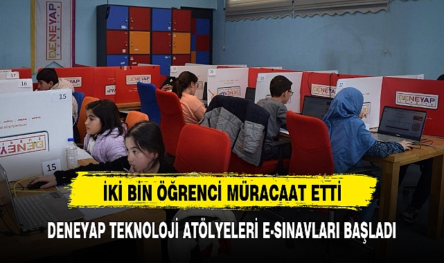 DENEYAP TEKNOLOJİ ATÖLYELERİ E-SINAVLARI BAŞLADI