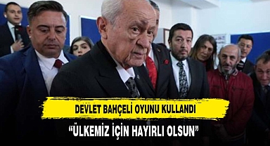 DEVLET BAHÇELİ OYUNU ANKARA'DA KULLANDI