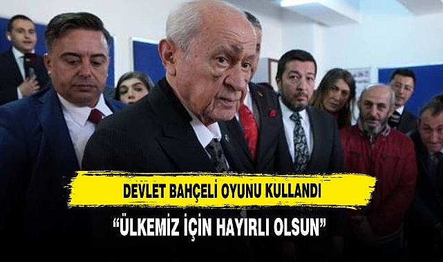 DEVLET BAHÇELİ OYUNU ANKARA'DA KULLANDI