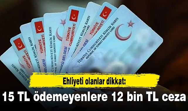 Ehliyeti olanlar dikkat: 15 TL ödemeyenlere 12 bin TL ceza