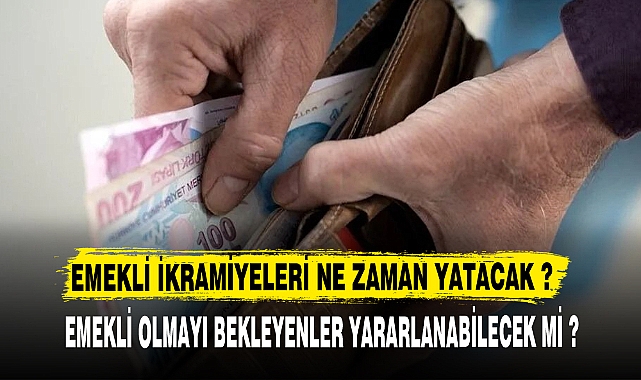 EMEKLİ İKRAMİYELERİ NE ZAMAN YATACAK ?