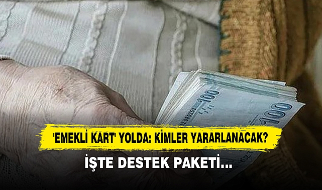 'Emekli Kart' Yolda: Kimler Yararlanacak?  İşte Destek Paketi…