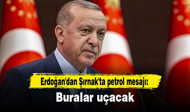 Erdoğan'dan Şırnak'ta petrol mesajı: Buralar uçacak