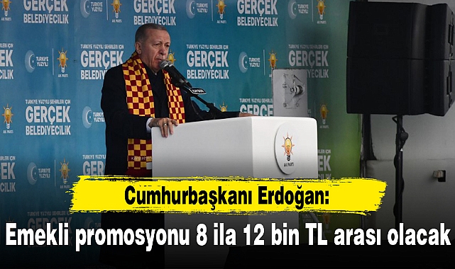 Erdoğan: Emekli promosyonu 8 ila 12 bin TL arası olacak