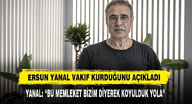 Ersun Yanal Vakıf Kurduğunu Açıkladı