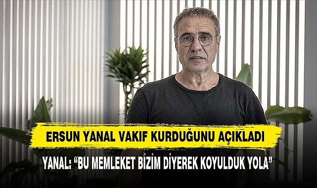 Ersun Yanal Vakıf Kurduğunu Açıkladı