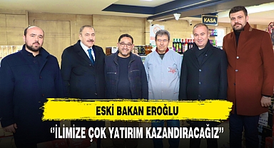 Eski Bakan Eroğlu '' İlimize Çok Yatırım Kazandıracağız''