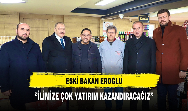 Eski Bakan Eroğlu '' İlimize Çok Yatırım Kazandıracağız''