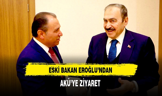 Eski Bakan Eroğlu'ndan AKÜ'ye Ziyaret