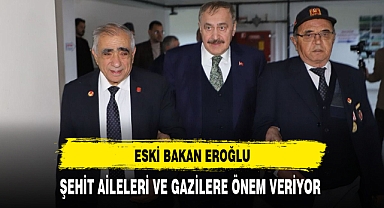 Eski Bakan Eroğlu Şehit Aileleri ve Gazilere Önem Veriyor