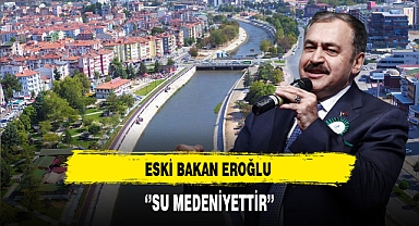 Eski Bakan Eroğlu ''Su Medeniyettir' Düşüncesiyle Çalıştık