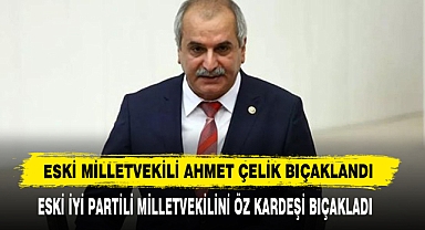 Eski Milletvekili Ahmet Çelik Bıçaklandı
