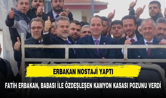 Fatih Erbakan, babası ile özdeşleşen kamyon kasası pozunu verdi