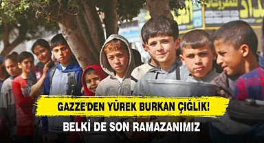 Gazze'den Yürek Burkan Çığlık! Belki de Son Ramazanımız