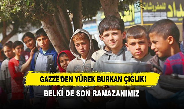 Gazze'den Yürek Burkan Çığlık!  Belki de Son Ramazanımız