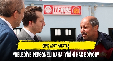 Genç Aday Karataş ''Belediye Personeli Daha İyisini Hak Ediyor''